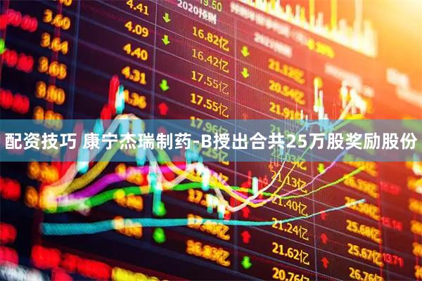 配资技巧 康宁杰瑞制药-B授出合共25万股奖励股份