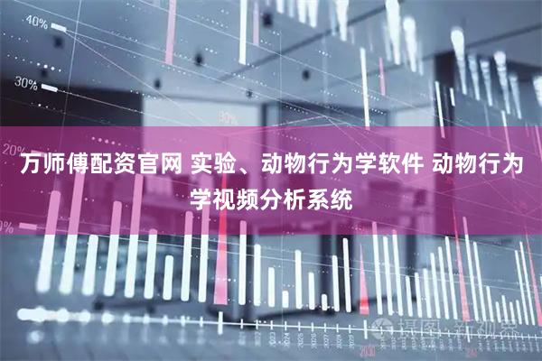 万师傅配资官网 实验、动物行为学软件 动物行为学视频分析系统