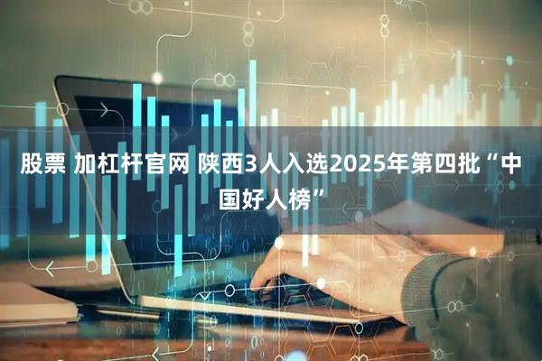 股票 加杠杆官网 陕西3人入选2025年第四批“中国好人榜”