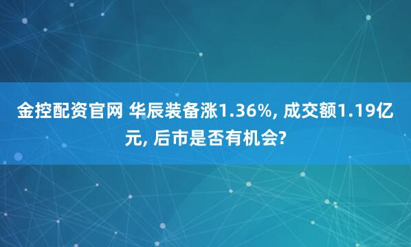 金控配资官网 华辰装备涨1.36%, 成交额1.19亿元, 后市是否有机会?