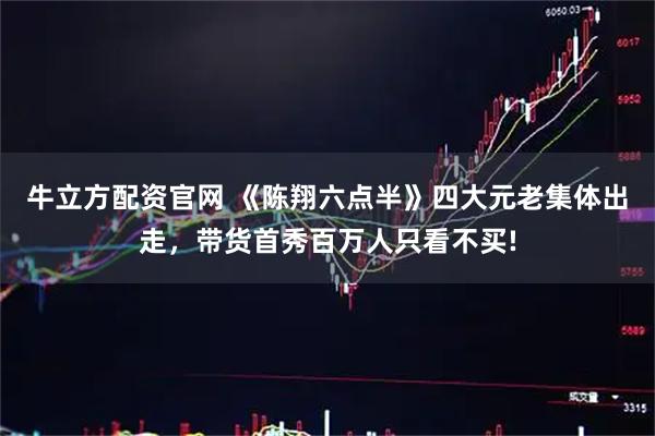牛立方配资官网 《陈翔六点半》四大元老集体出走，带货首秀百万人只看不买!