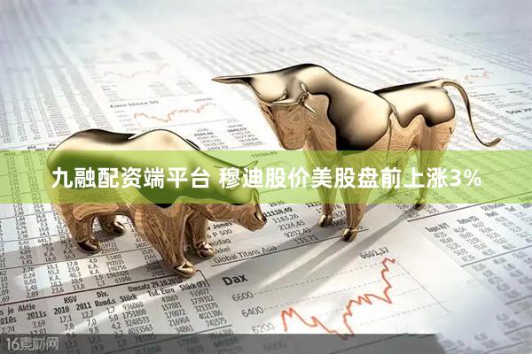 九融配资端平台 穆迪股价美股盘前上涨3%